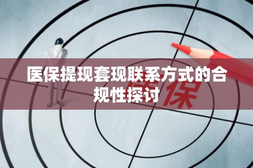盐城医保提现套现联系方式的合规性探讨 盐城医保提现套现联系方式的合规性探讨